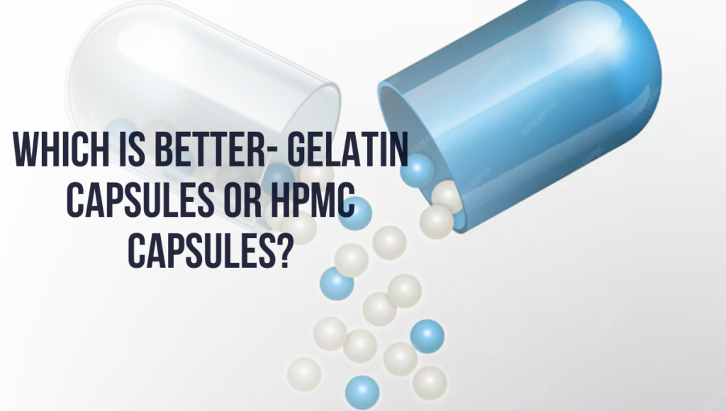 Which Is Better- Gelatin Capsules Or Hpmc Capsules?